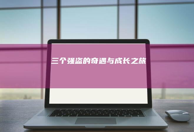 三个强盗的奇遇与成长之旅