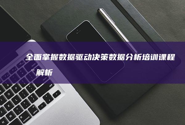 全面掌握数据驱动决策：数据分析培训课程全解析