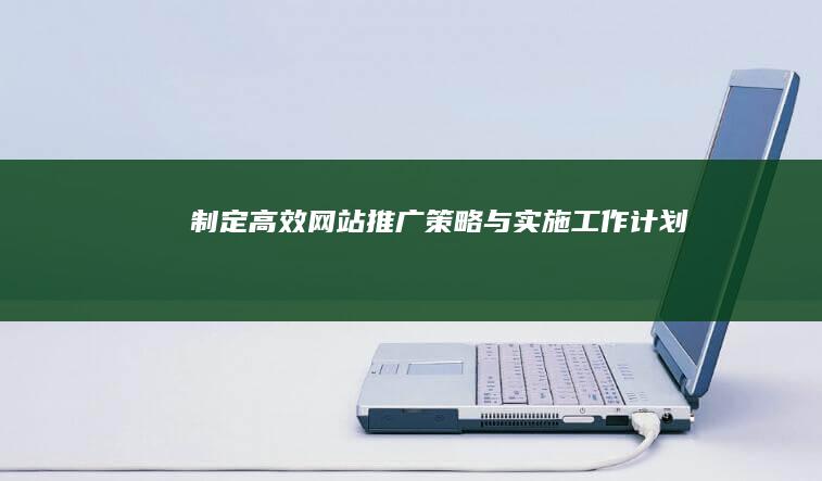 制定高效网站推广策略与实施工作计划